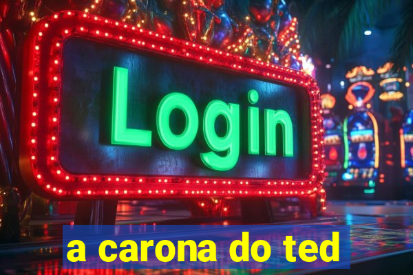 a carona do ted